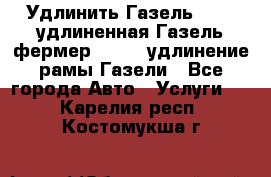 Удлинить Газель 3302, удлиненная Газель фермер 33023, удлинение рамы Газели - Все города Авто » Услуги   . Карелия респ.,Костомукша г.